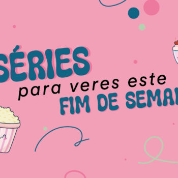 Séries para veres este fim-de-semana!
