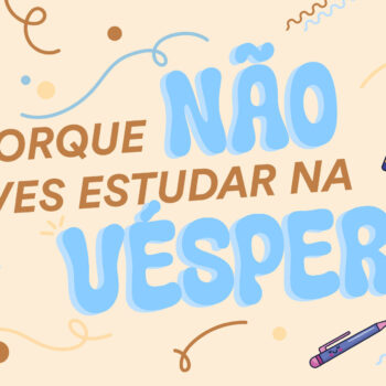 Motivos pelos quais não deves estudar na véspera